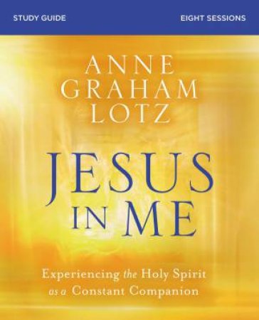 Jesus In Me Study Guide: Experiencing The Holy Spirit As A Constant Companion by Anne Graham Lotz