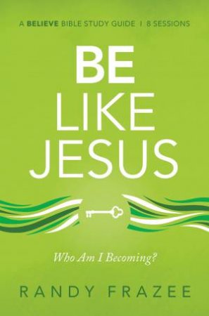 Be Like Jesus Study Guide: Who Am I Becoming? by Randy Frazee