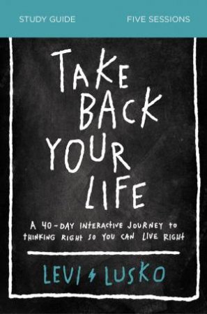 Take Back Your Life Study Guide: A 40-day Interactive Journey To Thinking Right So You Can Live Right by Levi Lusko