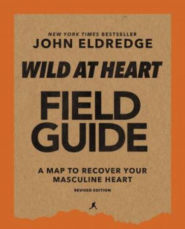 Wild At Heart Field Manual Revised Edition: Discovering The Secret Of A Man's Soul by John Eldredge