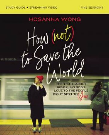 How (Not) To Save The World Study Guide Plus Streaming Video by Hosanna Wong