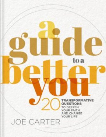 A Guide To A Better You: 20 Transformative Questions To Deepen Your Faith And Change Your Life by Joe Carter