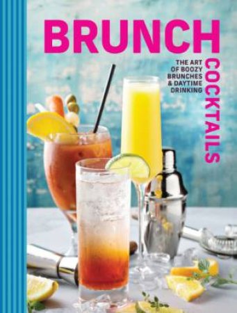 Brunch Cocktails: The Art of Boozy Brunches & Daytime Drinking by Cider Mill Press