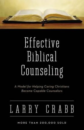 Effective Biblical Counseling: A Model For Helping Caring Christians Become Capable Counselors by Larry Crabb