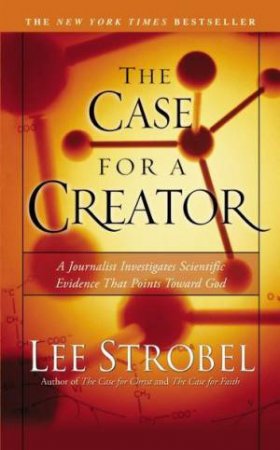 Case For A Creator: A Journalist Investigates Scientific Evidence That Points Toward God by Lee Strobel