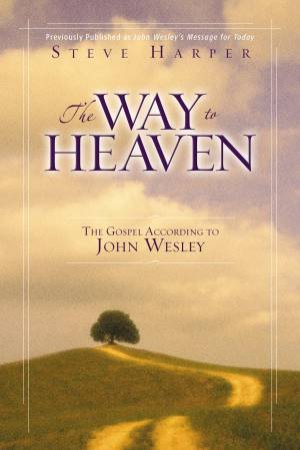 The Way to Heaven: The Gospel According to John Wesley by Steve Harper