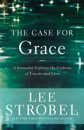 The Case for Grace: A Journalist Explores the Evidence of TransformedLives by Lee Strobel