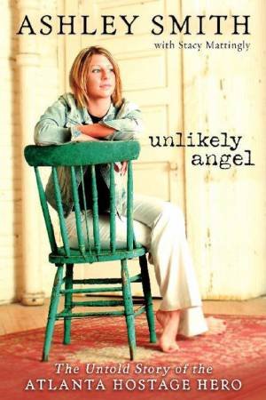 Unlikely Angel: The Untold Story Of The Atlanta Hostage Hero by Ashley Smith