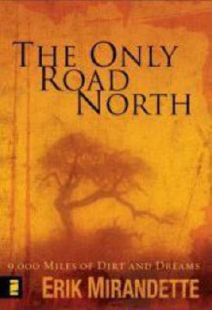 The Only Road North: 9,000 Miles Of Dirt And Dreams by Erik Mirandette