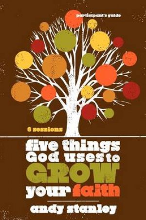 Five Things God Uses to Grow Your Faith Participant's Guide by Andy Stanley