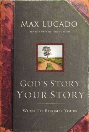 God's Story, Your Story: When His Becomes Yours by Max Lucado