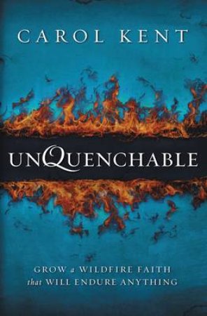 Unquenchable: Grow a Wildfire Faith that Will Endure Anything by Carol Kent