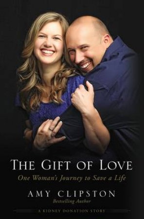 The Gift of Love: One Woman's Journey to Save a Life by Amy Clipston