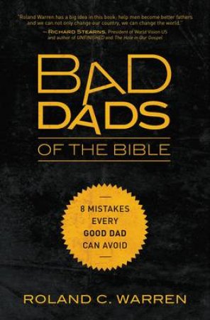 Bad Dads of the Bible: 8 Mistakes Every Good Dad Can Avoid by Roland Warren