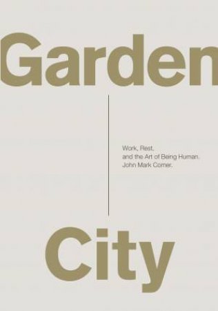 Garden City: Work, Rest, and the Art of Being Human by John Mark Comer