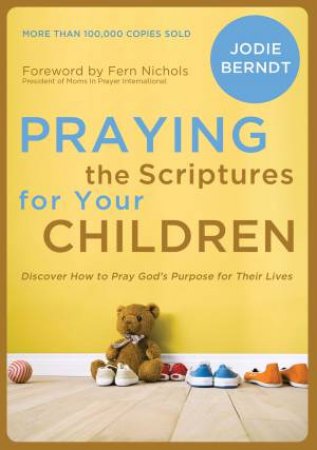 Praying the Scriptures for Your Children: Discover How to Pray God'sPurpose for Their Lives by Jodie Berndt