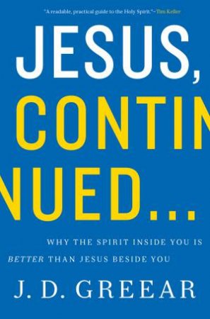 Jesus Continued: Why The Spirit Inside You is Better Than Jesus Beside You by J. D. Greear