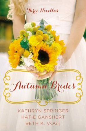 Autumn Brides by Katie Ganshert & Kathryn Springer & Beth K. Vogt