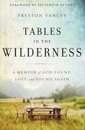 Tables in the Wilderness: A Memoir of God Found, Lost, and Found Again by Preston Yancey