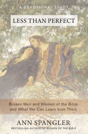 Less Than Perfect: Broken Men And Women Of The Bible And What We Can Learn From Them by Ann Spangler