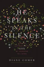 He Speaks in the Silence Finding Intimacy with God by Learning toListen