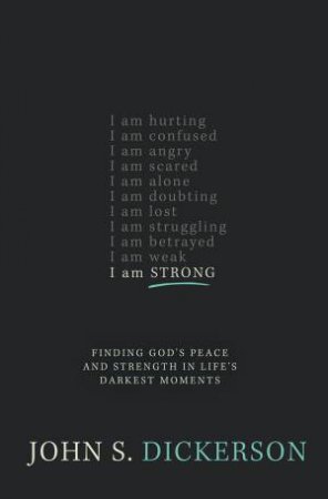 I Am Strong: Finding God's Peace and Strength in Life's Darkest Moments by John S. Dickerson