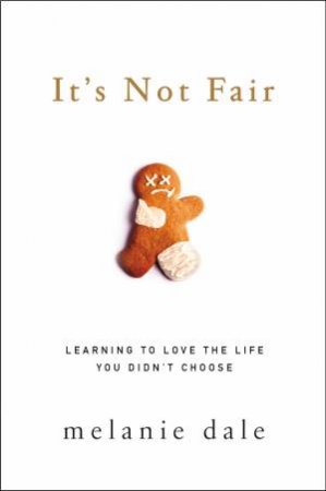 It's Not Fair: Learning To Love The Life You Didn't Choose by Melanie Dale