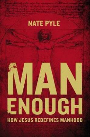 Man Enough: How Jesus Redefines Manhood by Nate Pyle