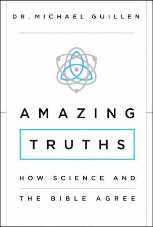 Amazing Truths: How Science and the Bible Agree by Michael Guillen