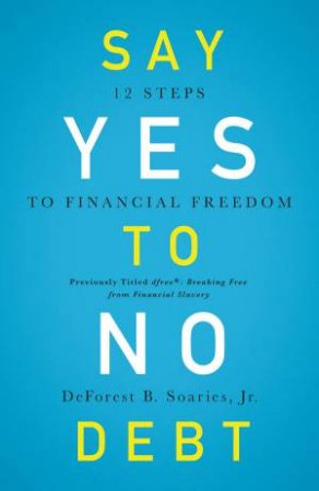 Say Yes To No Debt: 12 Steps To Financial Freedom by DeForest B Soaries Jr. 