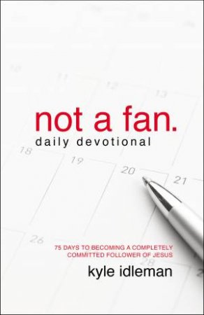 Not a Fan Daily Devotional: 75 Days to Becoming a Completely CommittedFollower of Jesus by Kyle Idleman