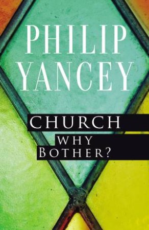 Church: Why Bother? by Philip Yancey