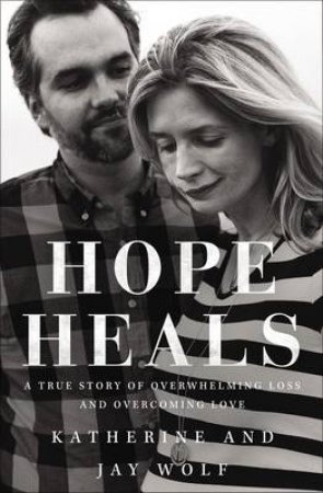 Hope Heals: A True Story of Overwhelming Loss and Overcoming Love by Jay Wolf & Katherine Wolf