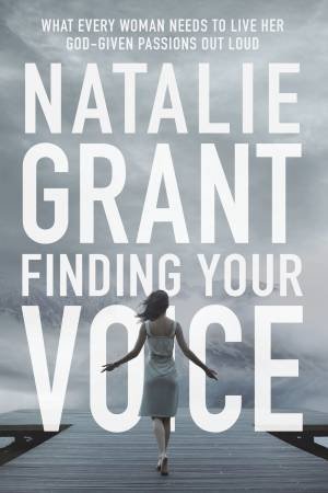 Finding Your Voice: What Every Woman Needs To Live Her God-Given        Passions Out Loud by Natalie Grant