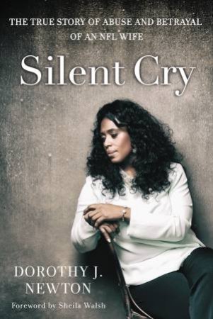 Silent Cry: The True Story of Abuse and Betrayal of an NFL Wife by Dorothy Newton