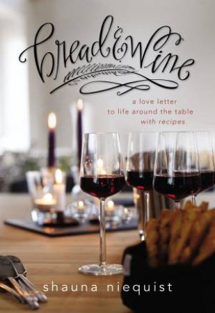 Bread And Wine: A Love Letter To Life Around The Table With Recipes by Shauna Niequist