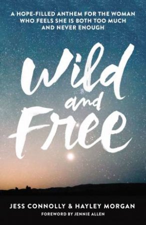 Wild and Free: A Hope-Filled Anthem for the Woman Who Feels She is BothToo Much and Never Enough by Jess Connolly & Hayley Morgan