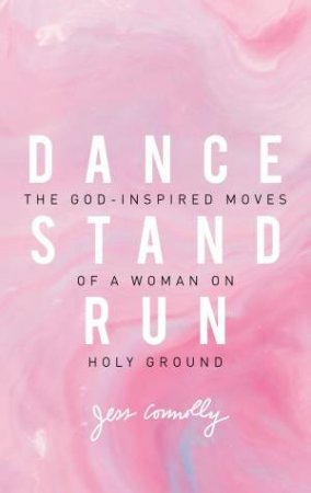 Dance, Stand, Run: The God-inspired Moves Of A Woman On Holy Ground by Jess Connolly