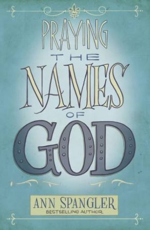 Praying The Names Of God: A Daily Guide by Ann Spangler