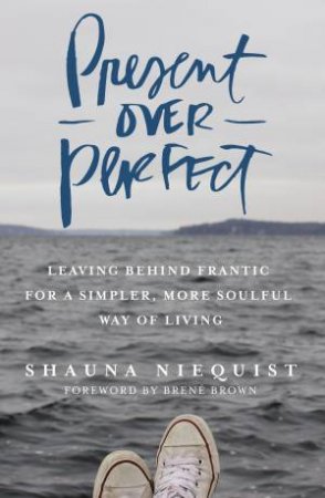 Present Over Perfect: Leaving Behind Frantic For A Simpler, More SoulfulWay Of Living by Shauna Niequist