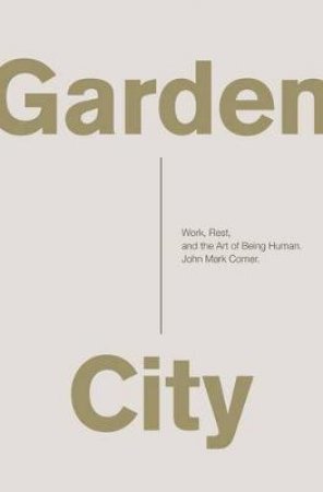 Garden City: Work, Rest, and the Art of Being Human by John Mark Comer