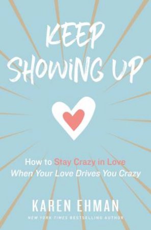 Keep Showing Up: How To Stay Crazy In Love When Your Love Drives You Crazy by Karen Ehman