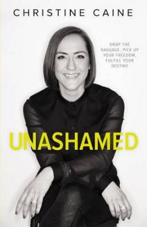 Unashamed: Drop The Baggage, Pick Up Your Freedom, Fulfill Your Destiny by Christine Caine