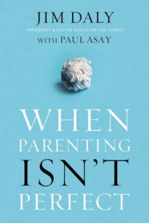 When Parenting Isn't Perfect by Jim Daly & Paul Asay