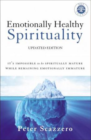 Emotionally Healthy Spirituality: It's Impossible To Be Spiritually Mature, While Remaining Emotionally Immature by Peter Scazzero