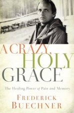 A Crazy Holy Grace The Healing Power Of Pain And Memory