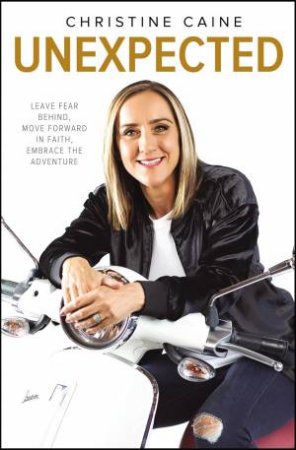 Unexpected: Leave Fear Behind, Move Forward In Faith, Embrace The Adventure by Christine Caine