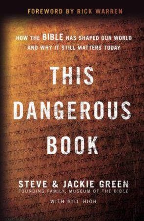 This Dangerous Book: How The Bible Has Shaped Our World And Why It StillMatters Today by Jackie Green & Steve Green & Bill High