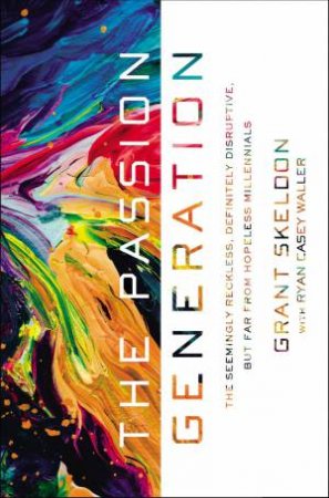 The Passion Generation: The Seemingly Reckless, Definitely Disruptive, But Far From Hopeless Millennials by Grant Skeldon & Ryan Casey Waller