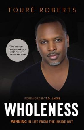 Wholeness: Winning In Life From The Inside Out by Toure Roberts